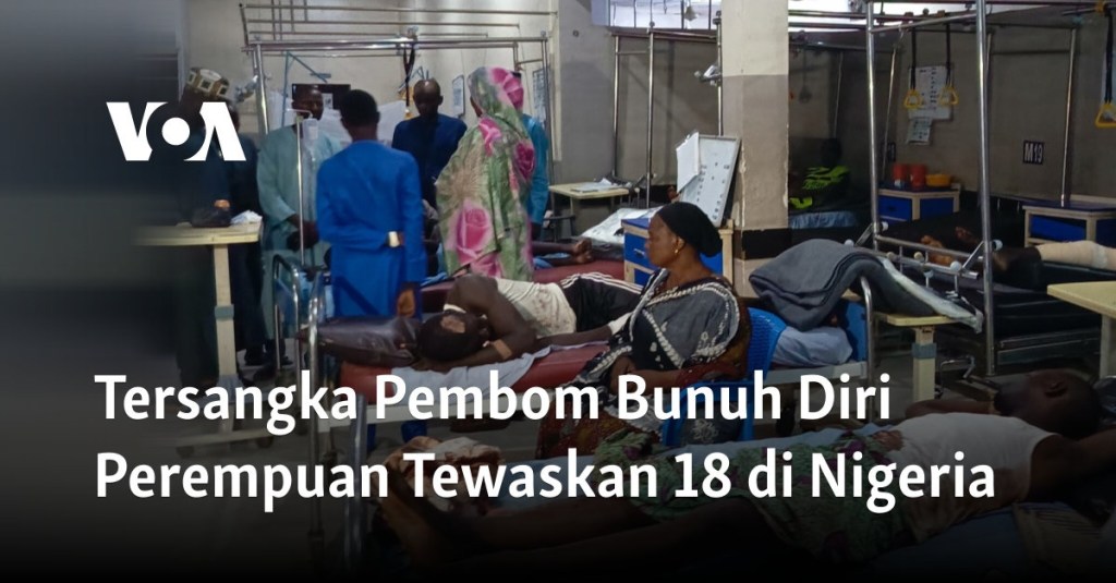 Tersangka Pembom Bunuh Diri Perempuan Tewaskan 18 di&nbsp;Nigeria