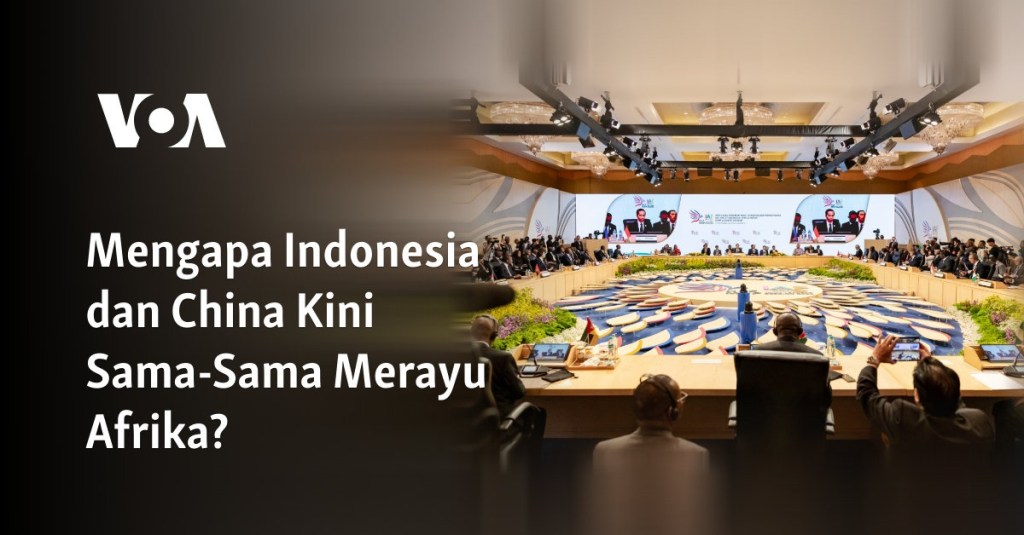 Mengapa Indonesia dan China Kini Sama-Sama Merayu&nbsp;Afrika?